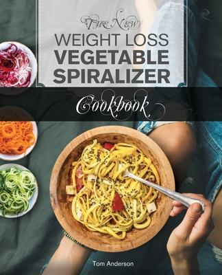 The New Weight Loss Vegetable Spiralizer Cookbook: 101 Tasty Spiralizer Recipes For Your Vegetable Slicer & Zoodle Maker - Tom Anderson