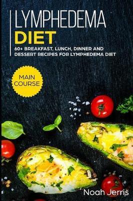 Lymphedema diet: MAIN COURSE - 60+ Breakfast, Lunch, Dinner and Dessert Recipes for Lymphedema Diet - Noah Jerris
