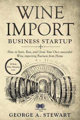Wine Import Business Startup: How to Start, Run, and Grow Your Own successful Wine importing Business from Home - George Stewart