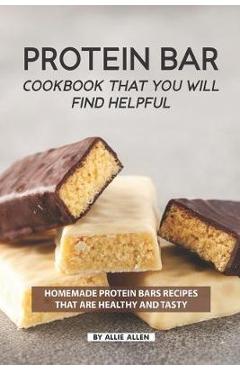 Coperta cărții 'Protein Bar Cookbook That You Will Find Helpful: Homemade Protein Bars Recipes That Are Healthy and Tasty - Allie Allen'