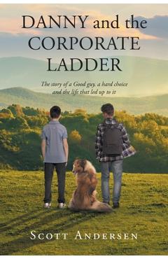 Danny and the Corporate Ladder: The story of a Good guy, a hard choice and the life that led up to it - Scott Andersen 