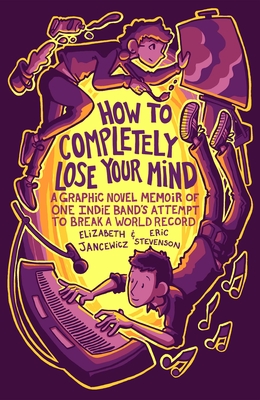 How to Completely Lose Your Mind: A Graphic Novel Memoir of One Indie Band's Attempt to Break a World Record - 
