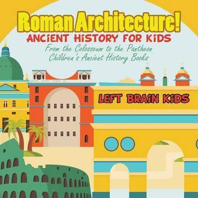 Roman Architecture! Ancient History for Kids: From the Colosseum to the Pantheon - Children's Ancient History Books - Left Brain Kids
