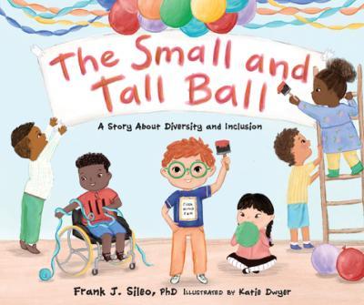 The Small and Tall Ball: A Story about Diversity and Inclusion - Frank J. Sileo