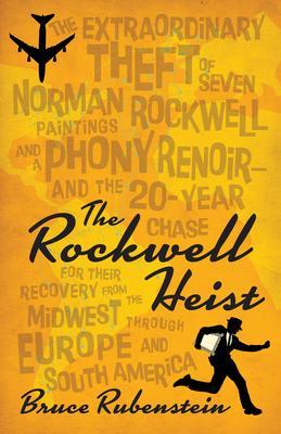 The Rockwell Heist: The Extraordinary Theft of Seven Norman Rockwell Paintings and a Phony Renoir--And the 20-Year Chase for Their Recover - Bruce Rubenstein