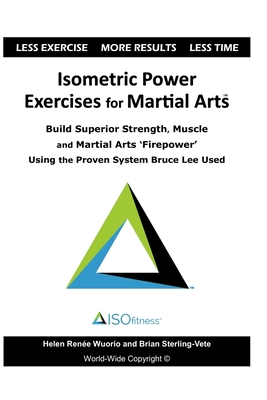 Isometric Power Exercises for Martial Arts: Build Superior Strength, Muscle and Martial Arts 'Firepower' Using the Proven System Bruce Lee Used - Helen Renee Wuorio