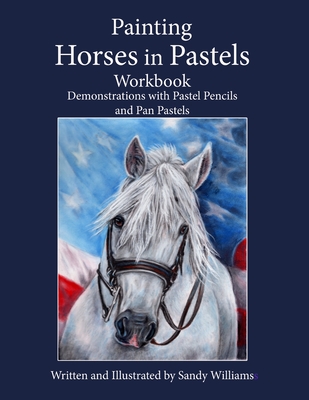 Painting Horses in Pastels Workbook: Demonstrations with Pastel Pencils and Pan Pastels - Sandy Williams