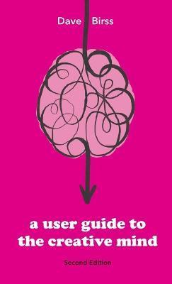 A User Guide To The Creative Mind: Revealing where ideas come from and helping you have more of them - Dave Birss