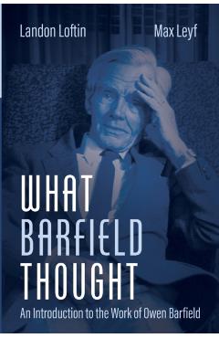 What Barfield Thought: An Introduction to the Work of Owen Barfield - Landon Loftin