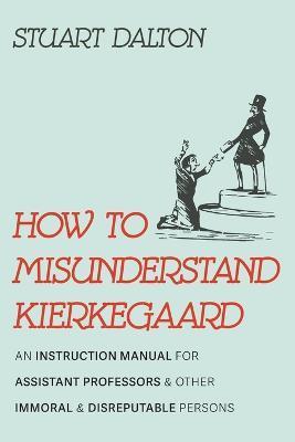 How to Misunderstand Kierkegaard - Stuart Dalton