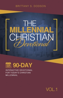 The Millennial Christian Devotional: Ninety-Day Interactive Devotional for Today's Christian Millennial Vol. 1 - Brittany S. Dodson