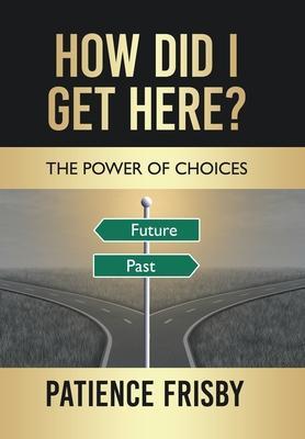 How Did I Get Here?: The Power of Choices - Patience Frisby