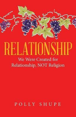 Relationship: We Were Created for Relationship, Not Religion - Polly Shupe