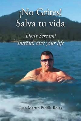 ¡No Grites! Salva tu vida: Don't Scream! Instead, save your life - Juan Martin Padilla Rojas