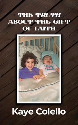Coperta cărții 'The TRuth about the Gift of Faith - Kaye Colello'