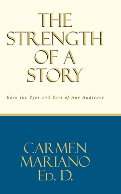 The Strength of a Story: Earn the eyes and ears of any audience - Carmen Mariano Ed D.