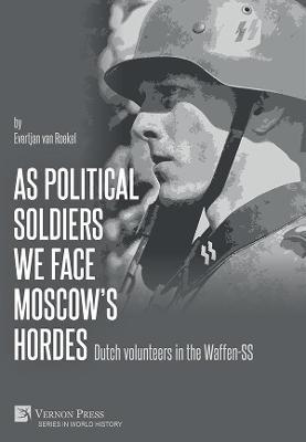 As political soldiers we face Moscow's hordes: Dutch volunteers in the Waffen-SS - Evertjan Van Roekel