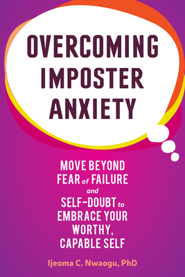Overcoming Imposter Anxiety: Move Beyond Fear of Failure and Self-Doubt to Embrace Your Worthy, Capable Self - Ijeoma C. Nwaogu