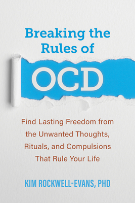 Breaking the Rules of Ocd: Find Lasting Freedom from the Unwanted Thoughts, Rituals, and Compulsions That Rule Your Life - Kim Rockwell-evans