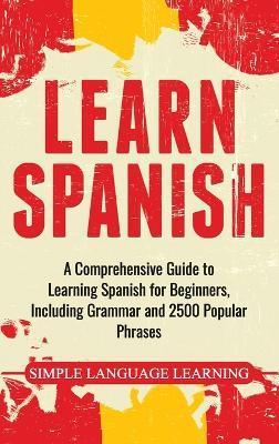 Learn Spanish: A Comprehensive Guide to Learning Spanish for Beginners, Including Grammar and 2500 Popular Phrases - Simple Language Learning