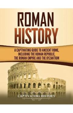 Poza produsului Roman History: A Captivating Guide to Ancient Rome, Including the Roman Republic, the Roman Empire and the Byzantium - Captivating History