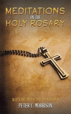 Meditations on the Holy Rosary - Peter C. Morrison