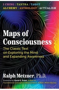 Maps of Consciousness: The Classic Text on Exploring the Mind and Expanding Awareness - Ralph Metzner