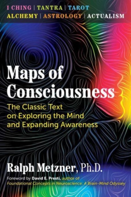 Maps of Consciousness: The Classic Text on Exploring the Mind and Expanding Awareness - Ralph Metzner