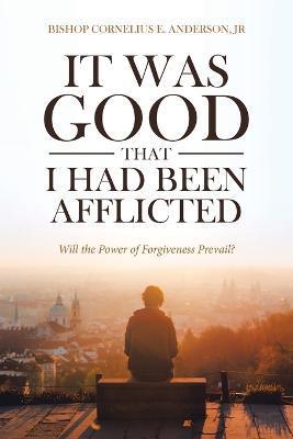 It Was Good That I Had Been Afflicted: Will the Power of Forgiveness Prevail? - Bishop Cornelius E. Anderson