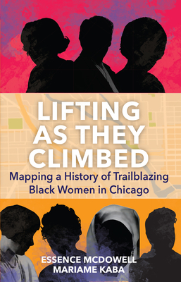 Lifting as They Climbed: Mapping a History of Trailblazing Black Women in Chicago - Mariame Kaba