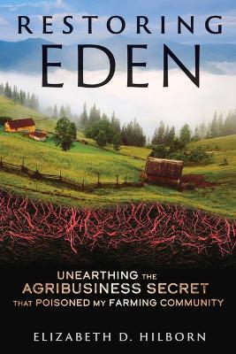 Restoring Eden: Unearthing the Agribusiness Secret That Poisoned My Farming Community - Elizabeth D. Hilborn