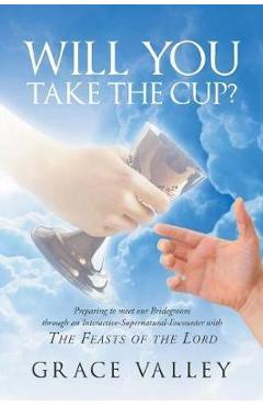 Coperta cărții 'Will You Take The Cup?: The Feasts of the Lord - Grace Valley'