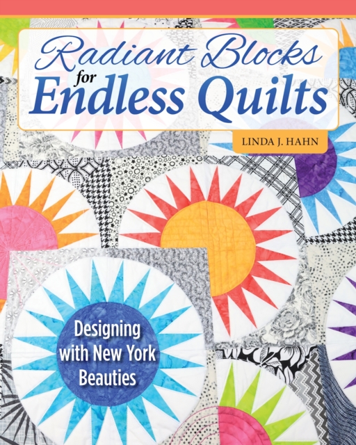 Radiant Blocks for Endless Quilts: Designing with New York Beauties - Linda J. Hahn