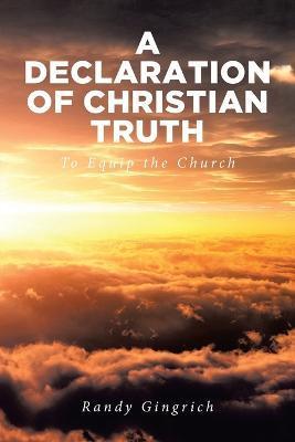 A Declaration of Christian Truth: To Equip the Church - Randy Gingrich