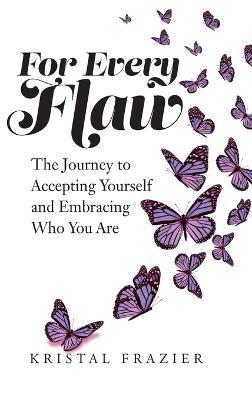 For Every Flaw: The Journey to Accepting Yourself and Embracing Who You Are - Kristal Frazier