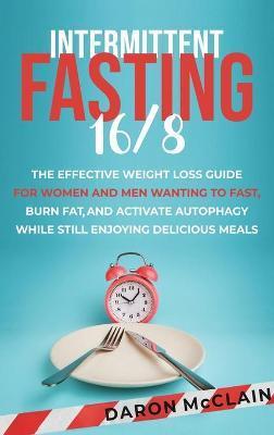 Intermittent Fasting 16/8: The Effective Weight Loss Guide for Women and Men Wanting to Fast, Burn Fat, and Activate Autophagy While Still Enjoyi - Daron Mcclain