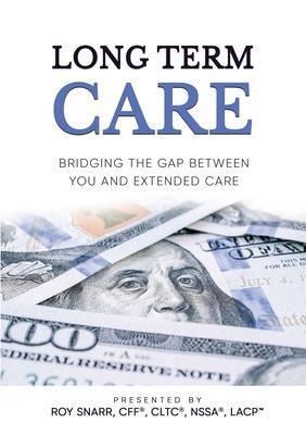 Long Term Care: Bridging The Gap Between You and Extended Care - Roy Snarr