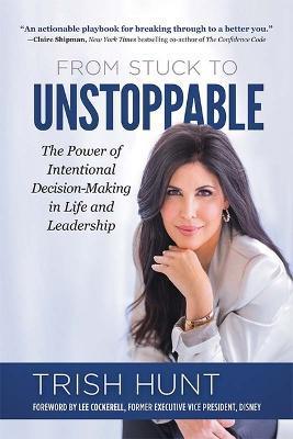 From Stuck to Unstoppable: The Power of Intentional Decision-Making in Life and Leadership - Trish Hunt