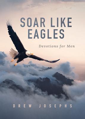 Soar Like Eagles: Devotions for Men - Drew Josephs