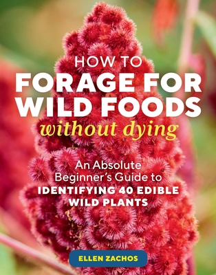 How to Forage for Wild Foods Without Dying: An Absolute Beginner's Guide to Identifying 40 Edible Wild Plants - Ellen Zachos