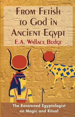 From Fetish to God in Ancient Egypt - E. A. Wallis Budge
