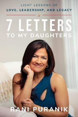 7 Letters to My Daughters: Light Lessons of Love, Leadership, and Legacy - Rani Puranik