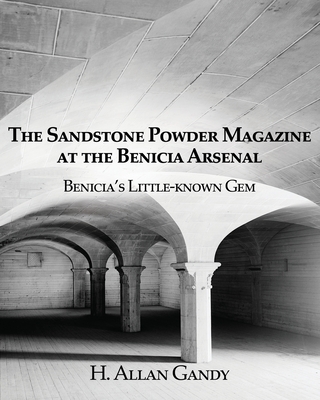 The Powder Magazine at the Benicia Arsenal: Benicia's Little-known Gem - H. Allan Gandy