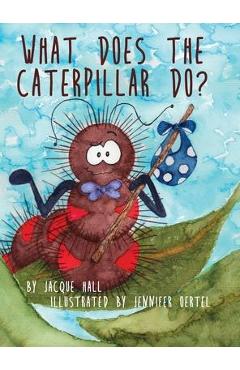 Coperta cărții 'What Does the Caterpillar Do? - Jacque Hall'