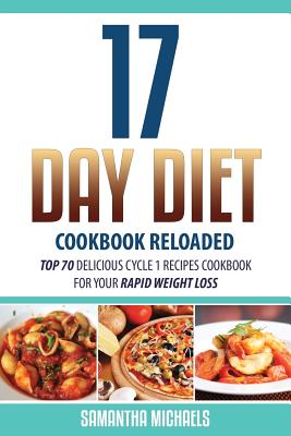 17 Day Diet Cookbook Reloaded: Top 70 Delicious Cycle 1 Recipes Cookbook for Your Rapid Weight Loss - Samantha Michaels