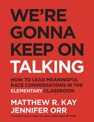 We're Gonna Keep on Talking: How to Lead Meaningful Race Conversations in the Elementary Classroom - Matthew R. Kay