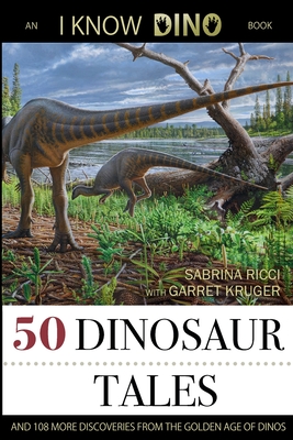 50 Dinosaur Tales: And 108 More Discoveries From the Golden Age of Dinos - Sabrina Ricci