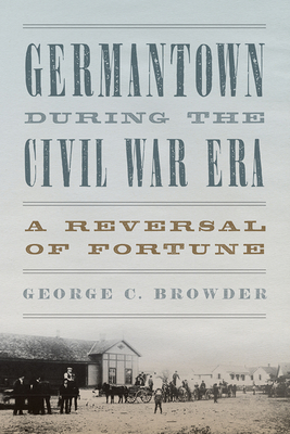 Germantown During the Civil War Era: A Reversal of Fortune - George C. Browder