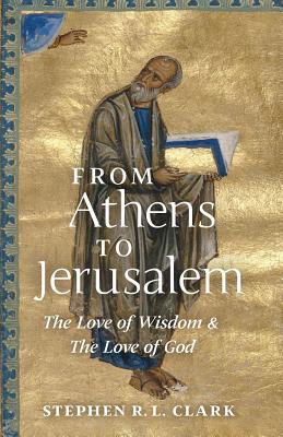 From Athens to Jerusalem: The Love of Wisdom and the Love of God - Stephen R. L. Clark