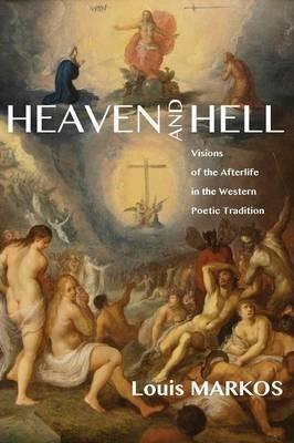 Heaven and Hell: Visions of the Afterlife in the Western Poetic Tradition - Louis Markos